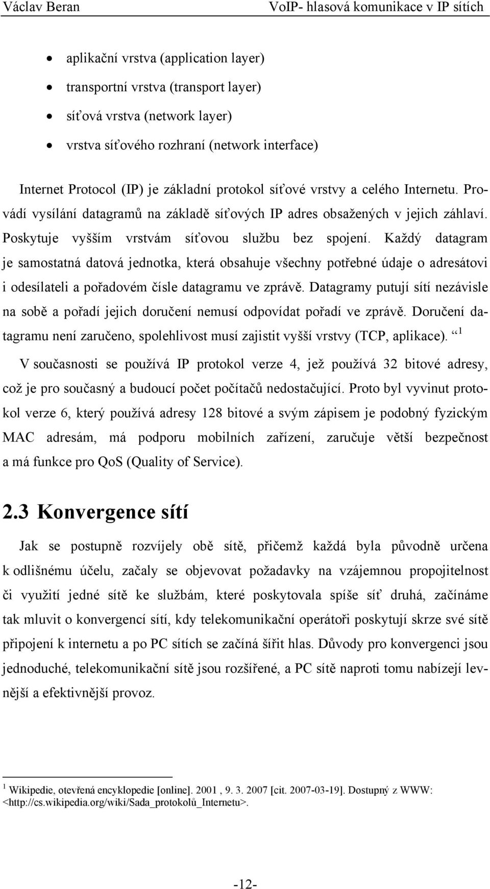 Každý datagram je samostatná datová jednotka, která obsahuje všechny potřebné údaje o adresátovi i odesílateli a pořadovém čísle datagramu ve zprávě.