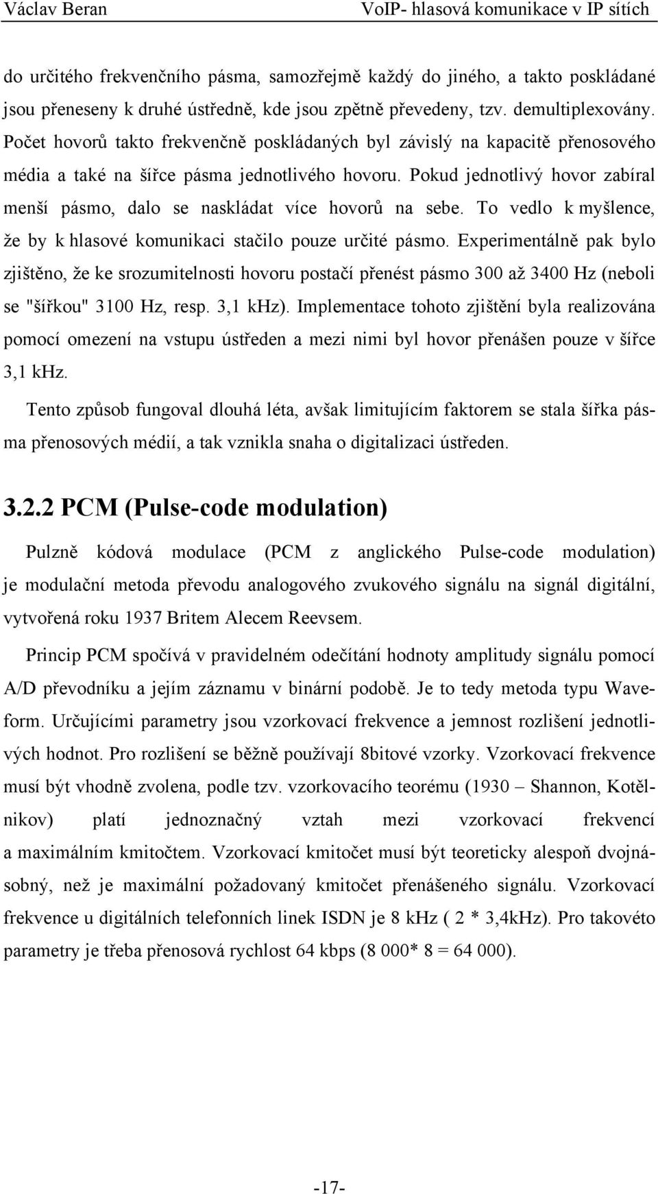 Pokud jednotlivý hovor zabíral menší pásmo, dalo se naskládat více hovorů na sebe. To vedlo k myšlence, že by k hlasové komunikaci stačilo pouze určité pásmo.