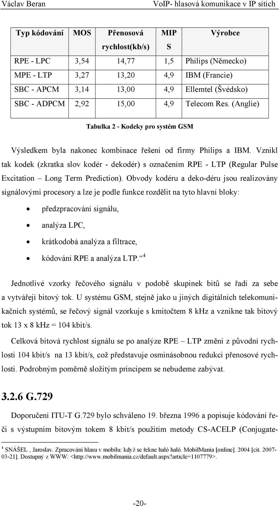 Vznikl tak kodek (zkratka slov kodér - dekodér) s označením RPE - LTP (Regular Pulse Excitation Long Term Prediction).