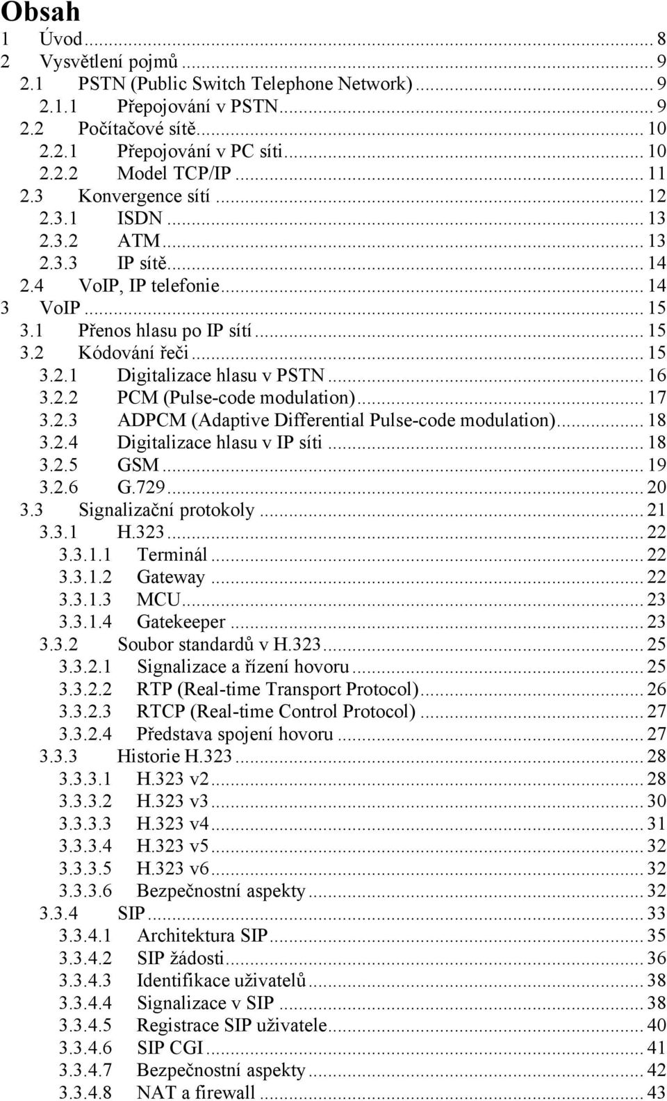 .. 16 3.2.2 PCM (Pulse-code modulation)... 17 3.2.3 ADPCM (Adaptive Differential Pulse-code modulation)... 18 3.2.4 Digitalizace hlasu v IP síti... 18 3.2.5 GSM... 19 3.2.6 G.729... 20 3.