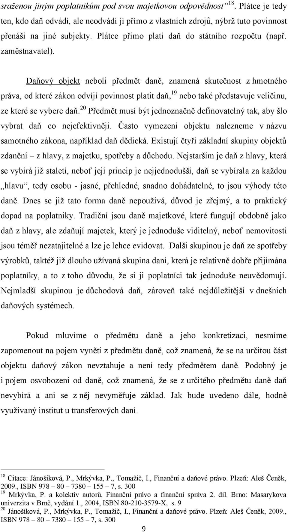 Daňový objekt neboli předmět daně, znamená skutečnost z hmotného práva, od které zákon odvíjí povinnost platit daň, 19 nebo také představuje veličinu, ze které se vybere daň.