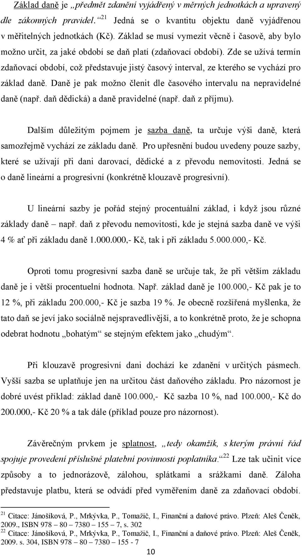 Zde se užívá termín zdaňovací období, což představuje jistý časový interval, ze kterého se vychází pro základ daně. Daně je pak možno členit dle časového intervalu na nepravidelné daně (např.