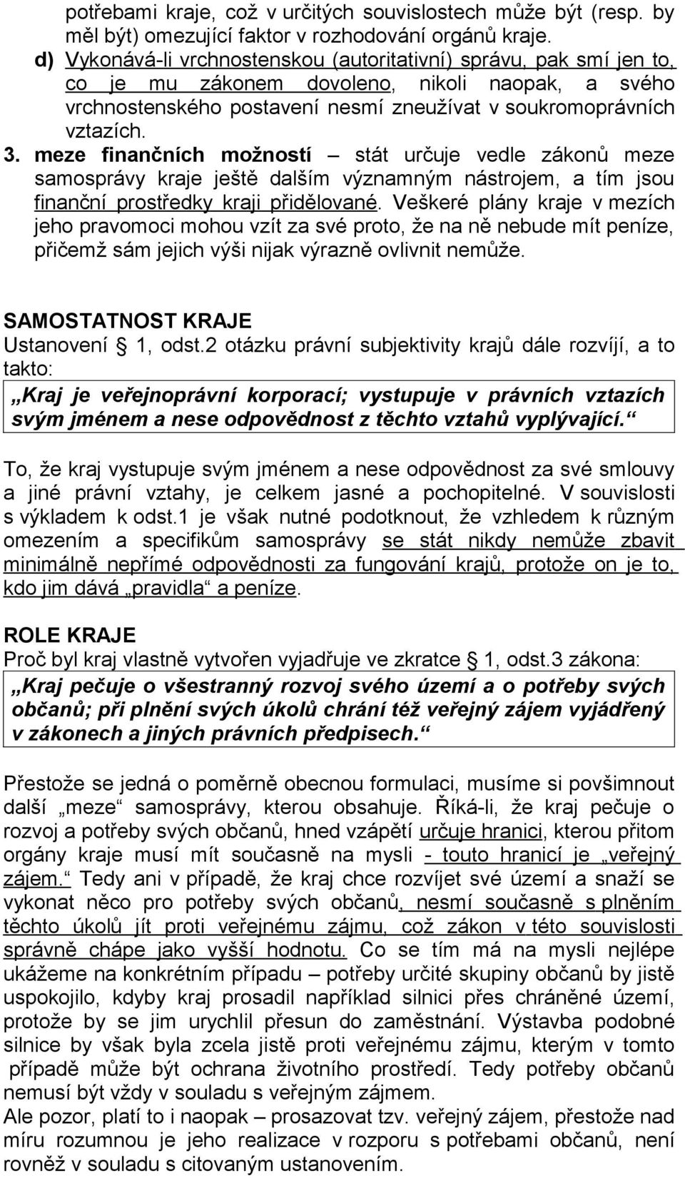 meze finančních možností stát určuje vedle zákonů meze samosprávy kraje ještě dalším významným nástrojem, a tím jsou finanční prostředky kraji přidělované.