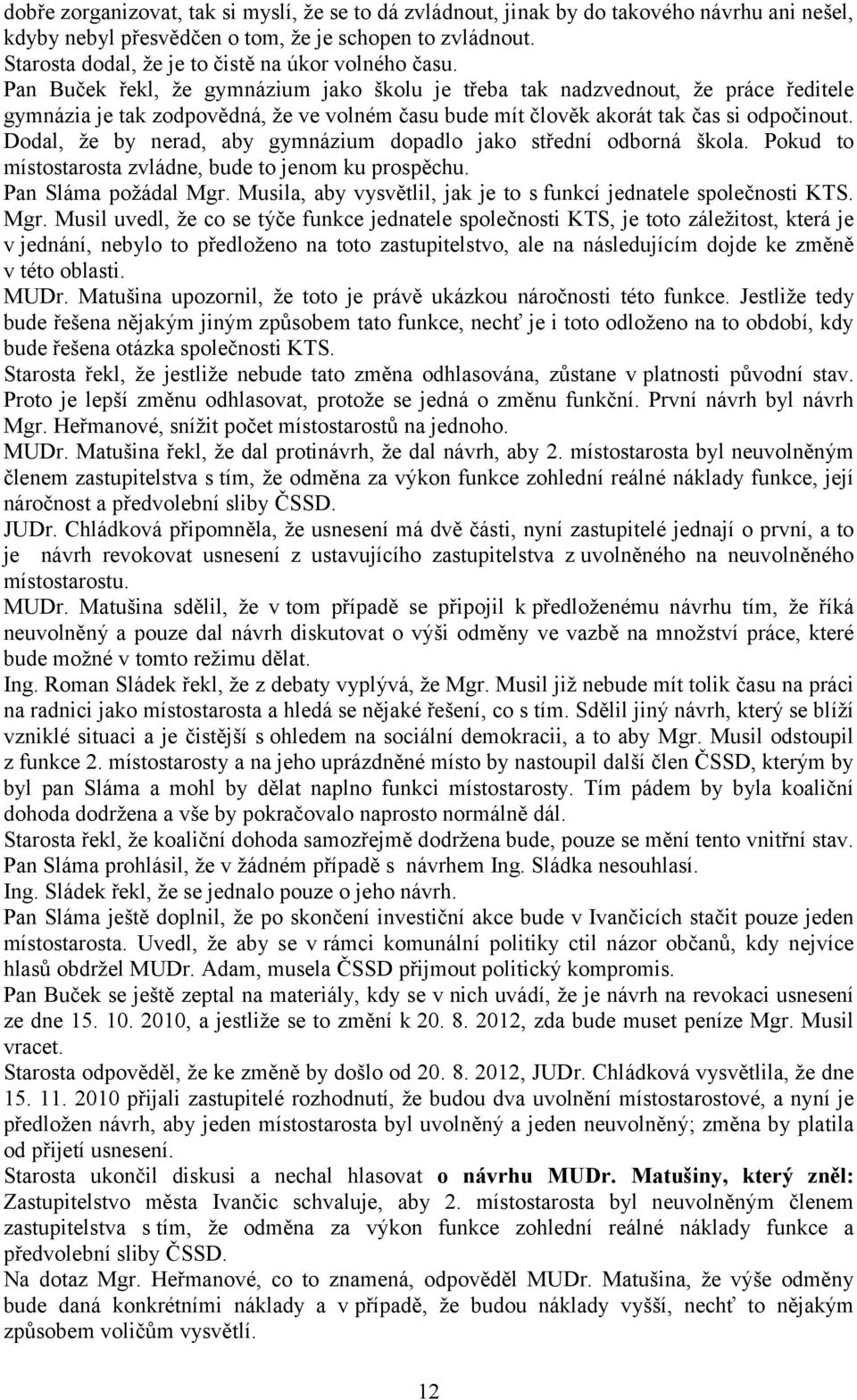 Pan Buček řekl, že gymnázium jako školu je třeba tak nadzvednout, že práce ředitele gymnázia je tak zodpovědná, že ve volném času bude mít člověk akorát tak čas si odpočinout.