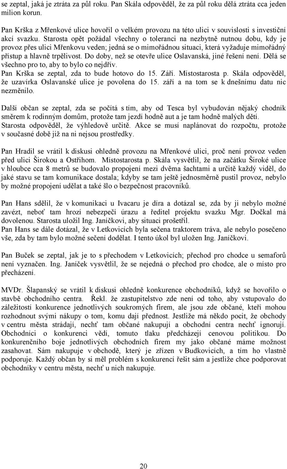 Starosta opět požádal všechny o toleranci na nezbytně nutnou dobu, kdy je provoz přes ulici Mřenkovu veden; jedná se o mimořádnou situaci, která vyžaduje mimořádný přístup a hlavně trpělivost.