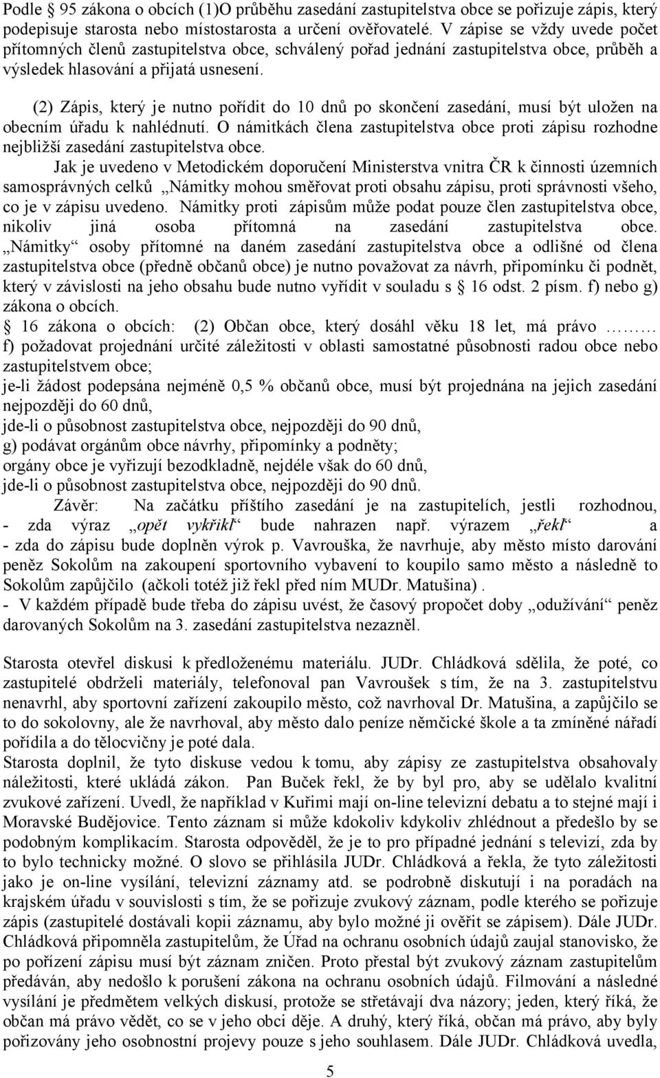 (2) Zápis, který je nutno pořídit do 10 dnů po skončení zasedání, musí být uložen na obecním úřadu k nahlédnutí.