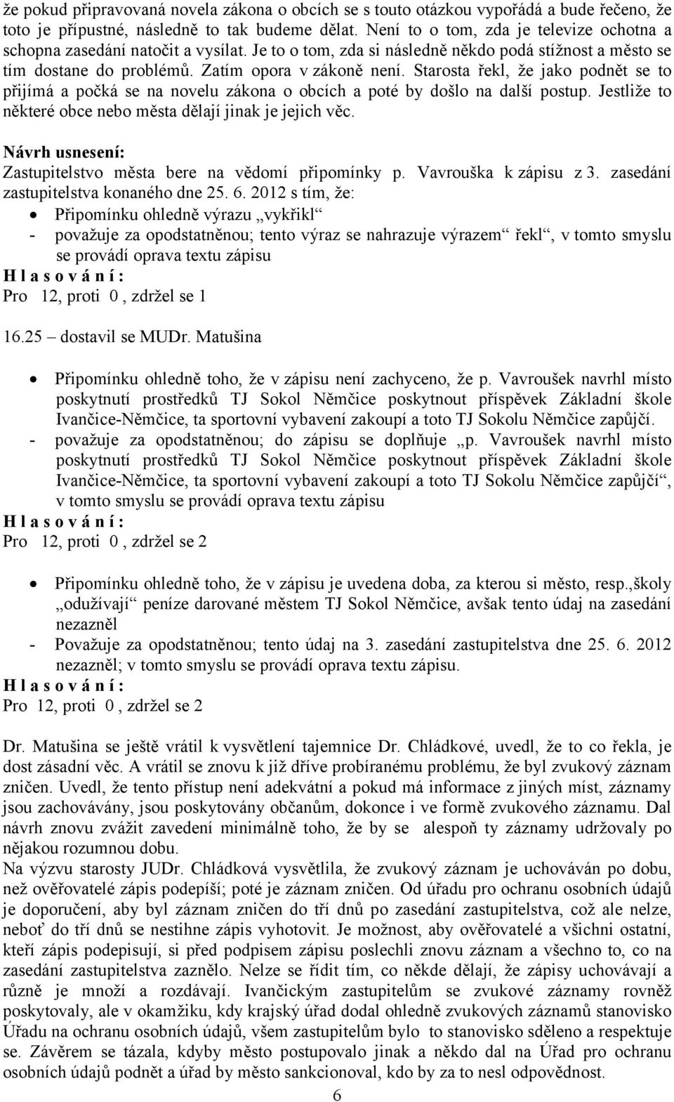 Starosta řekl, že jako podnět se to přijímá a počká se na novelu zákona o obcích a poté by došlo na další postup. Jestliže to některé obce nebo města dělají jinak je jejich věc.