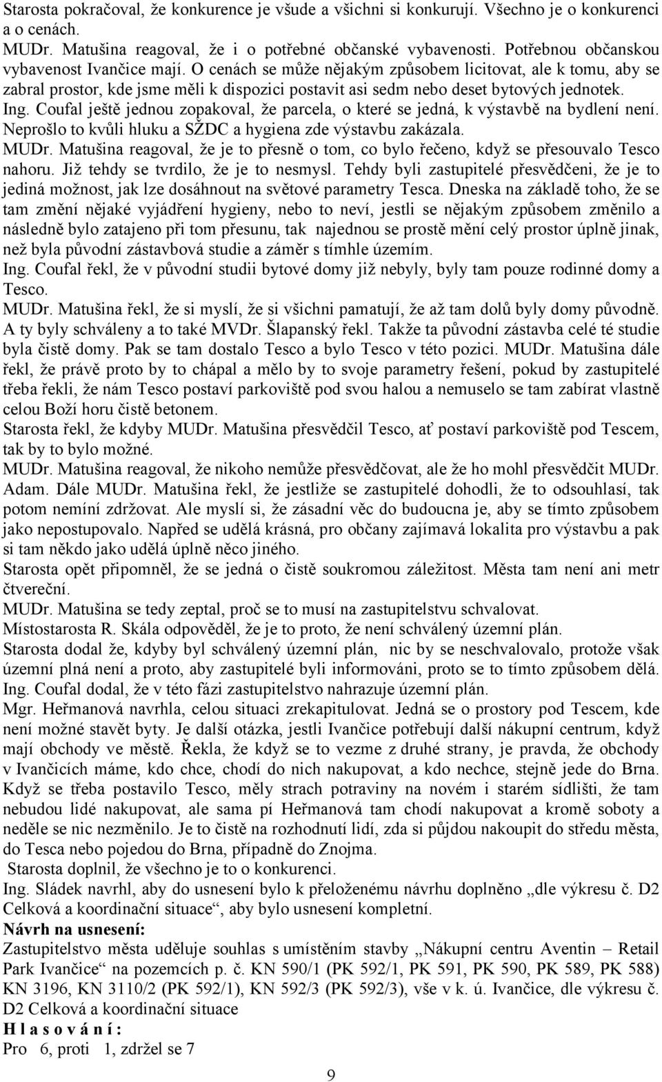 Ing. Coufal ještě jednou zopakoval, že parcela, o které se jedná, k výstavbě na bydlení není. Neprošlo to kvůli hluku a SŽDC a hygiena zde výstavbu zakázala. MUDr.