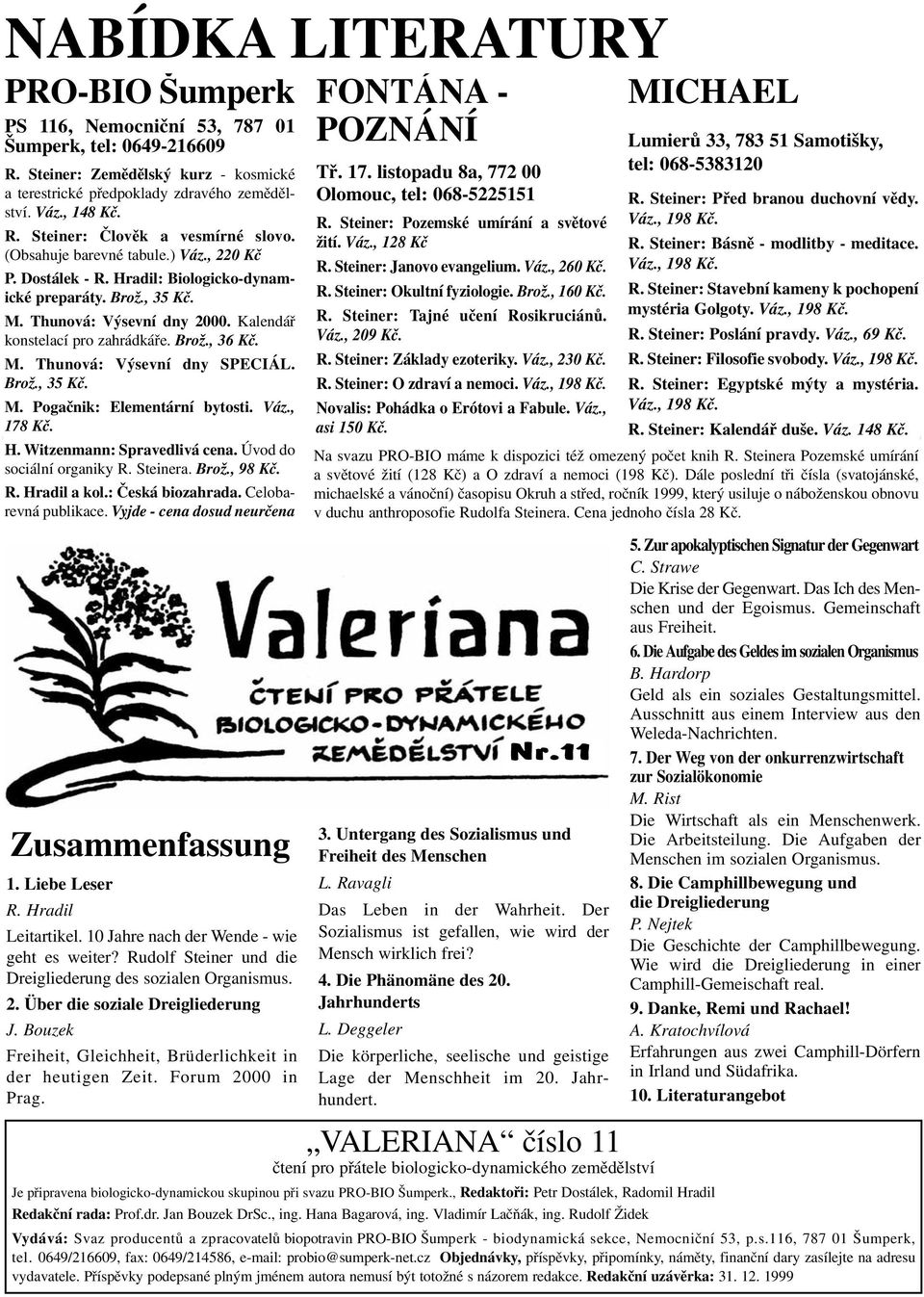 Brož., 35 Kč. M. Pogačnik: Elementární bytosti. Váz., 178 Kč. H. Witzenmann: Spravedlivá cena. Úvod do sociální organiky R. Steinera. Brož., 98 Kč. R. Hradil a kol.: Česká biozahrada.