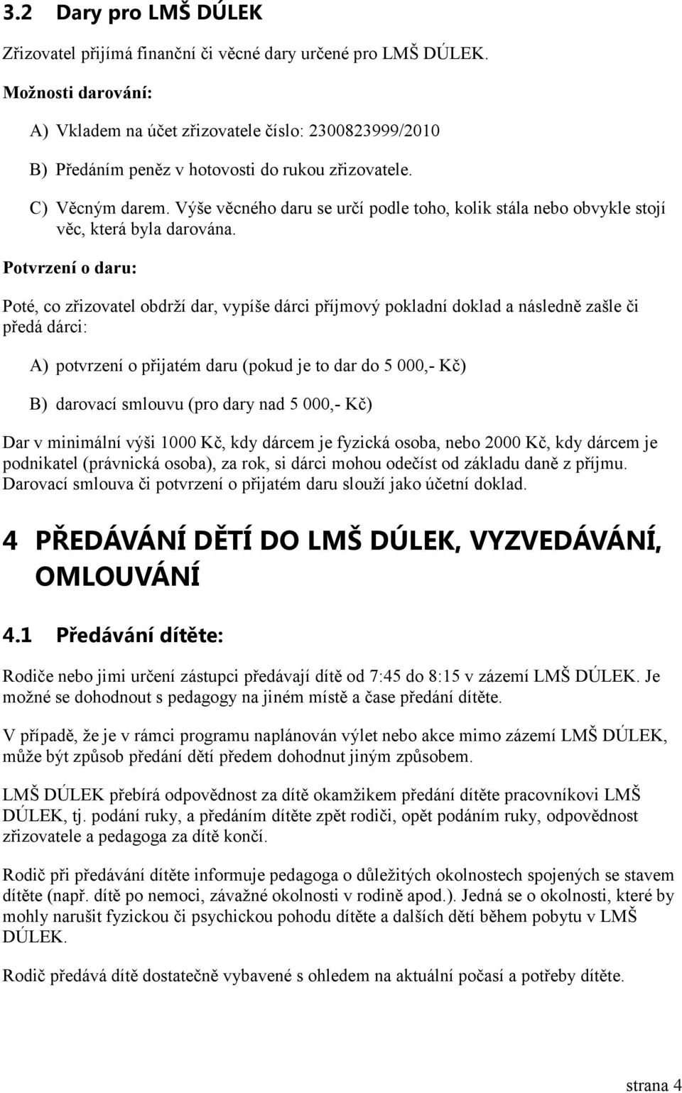 Výše věcného daru se určí podle toho, kolik stála nebo obvykle stojí věc, která byla darována.