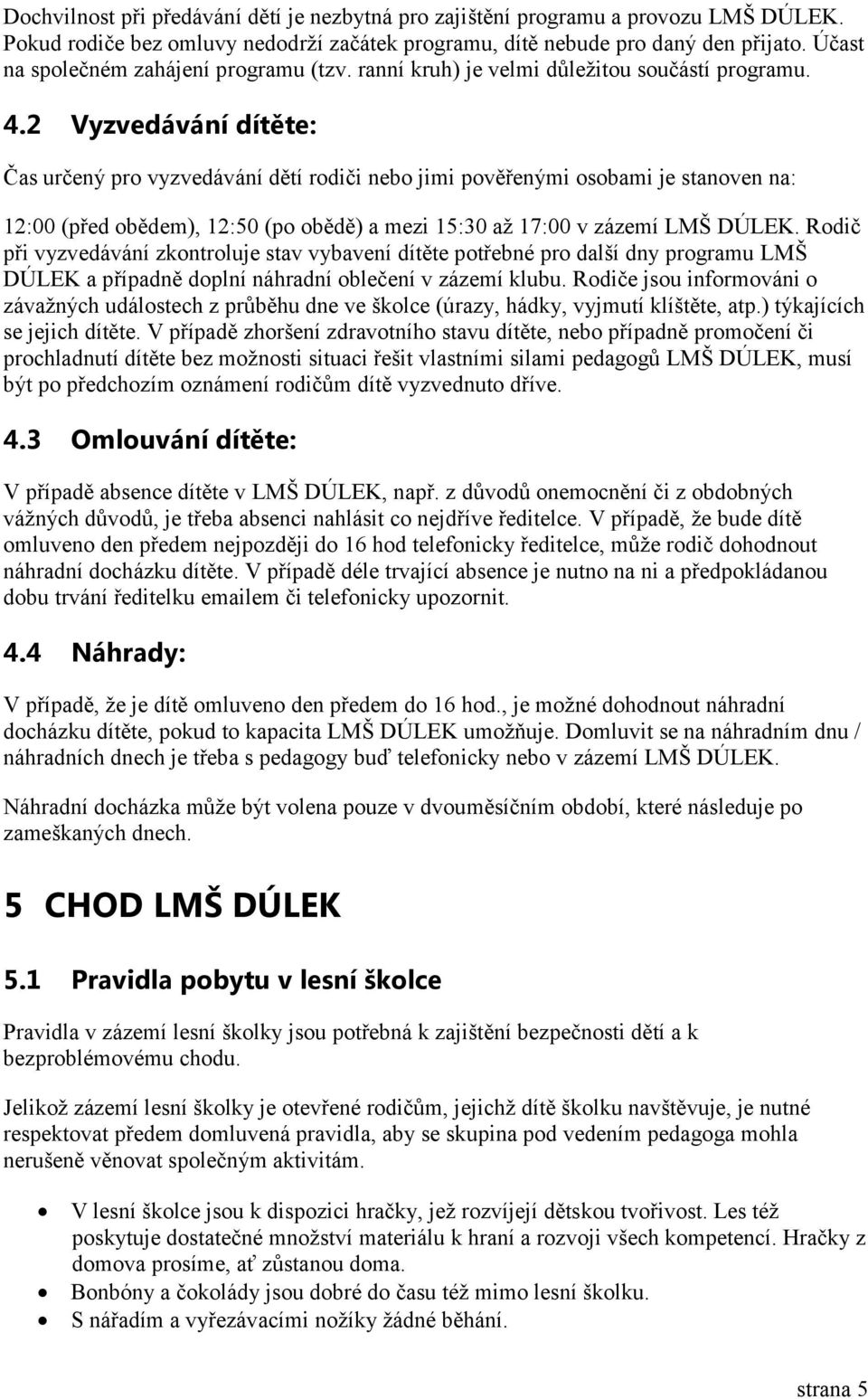 2 Vyzvedávání dítěte: Čas určený pro vyzvedávání dětí rodiči nebo jimi pověřenými osobami je stanoven na: 12:00 (před obědem), 12:50 (po obědě) a mezi 15:30 až 17:00 v zázemí LMŠ DÚLEK.