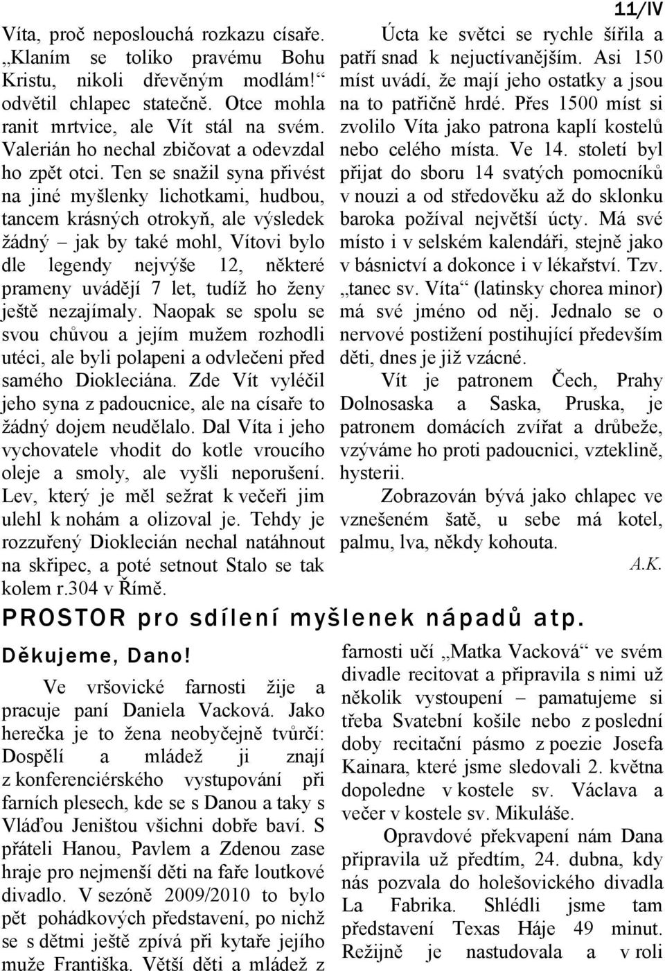 Ten se snažil syna přivést na jiné myšlenky lichotkami, hudbou, tancem krásných otrokyň, ale výsledek žádný jak by také mohl, Vítovi bylo dle legendy nejvýše 12, některé prameny uvádějí 7 let, tudíž