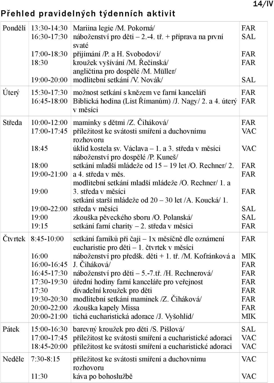 legie /M. Pokorná/ náboženství pro děti 2.-4. tř. + příprava na první svaté přijímání /P. a H. Svobodovi/ kroužek vyšívání /M. Řečinská/ angličtina pro dospělé /M. Müller/ modlitební setkání /V.