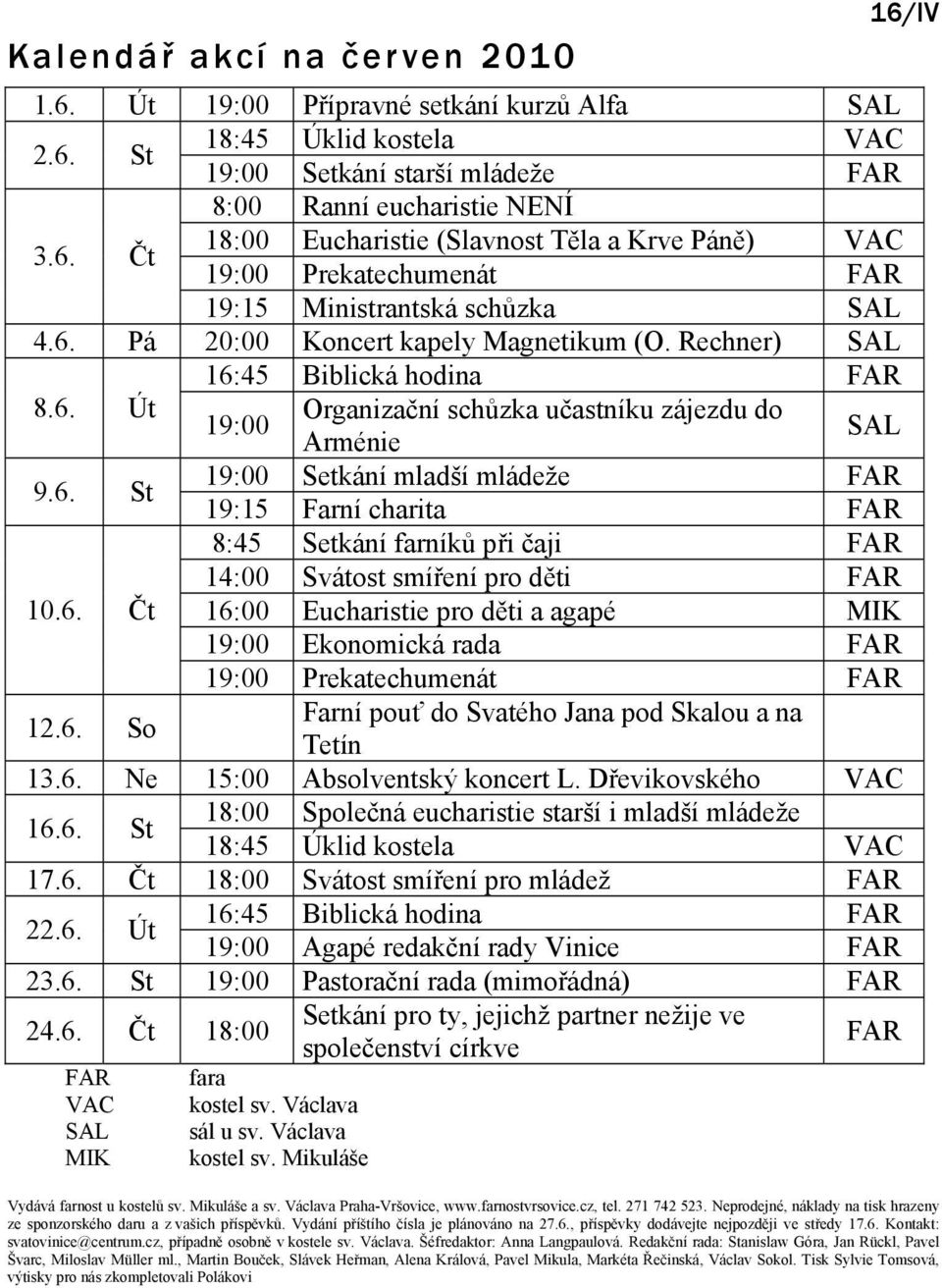 6. Čt 16:00 Eucharistie pro děti a agapé MIK 19:00 Ekonomická rada 19:00 Prekatechumenát 12.6. So Farní pouť do Svatého Jana pod Skalou a na Tetín 13.6. Ne 15:00 Absolventský koncert L.