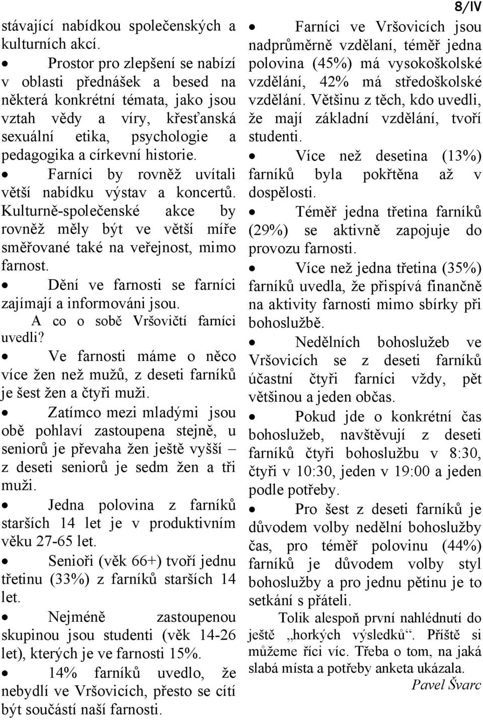 Farníci by rovněž uvítali větší nabídku výstav a koncertů. Kulturně-společenské akce by rovněž měly být ve větší míře směřované také na veřejnost, mimo farnost.