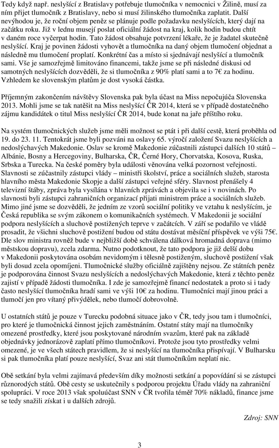 Již v lednu musejí poslat oficiální žádost na kraj, kolik hodin budou chtít v daném roce vyčerpat hodin. Tato žádost obsahuje potvrzení lékaře, že je žadatel skutečně neslyšící.