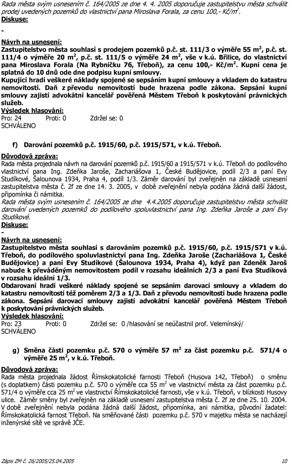 Břilice, do vlastnictví pana Miroslava Forala (Na Rybníčku 76, Třeboň), za cenu 100, Kč/m 2. Kupní cena je splatná do 10 dnů ode dne podpisu kupní smlouvy.