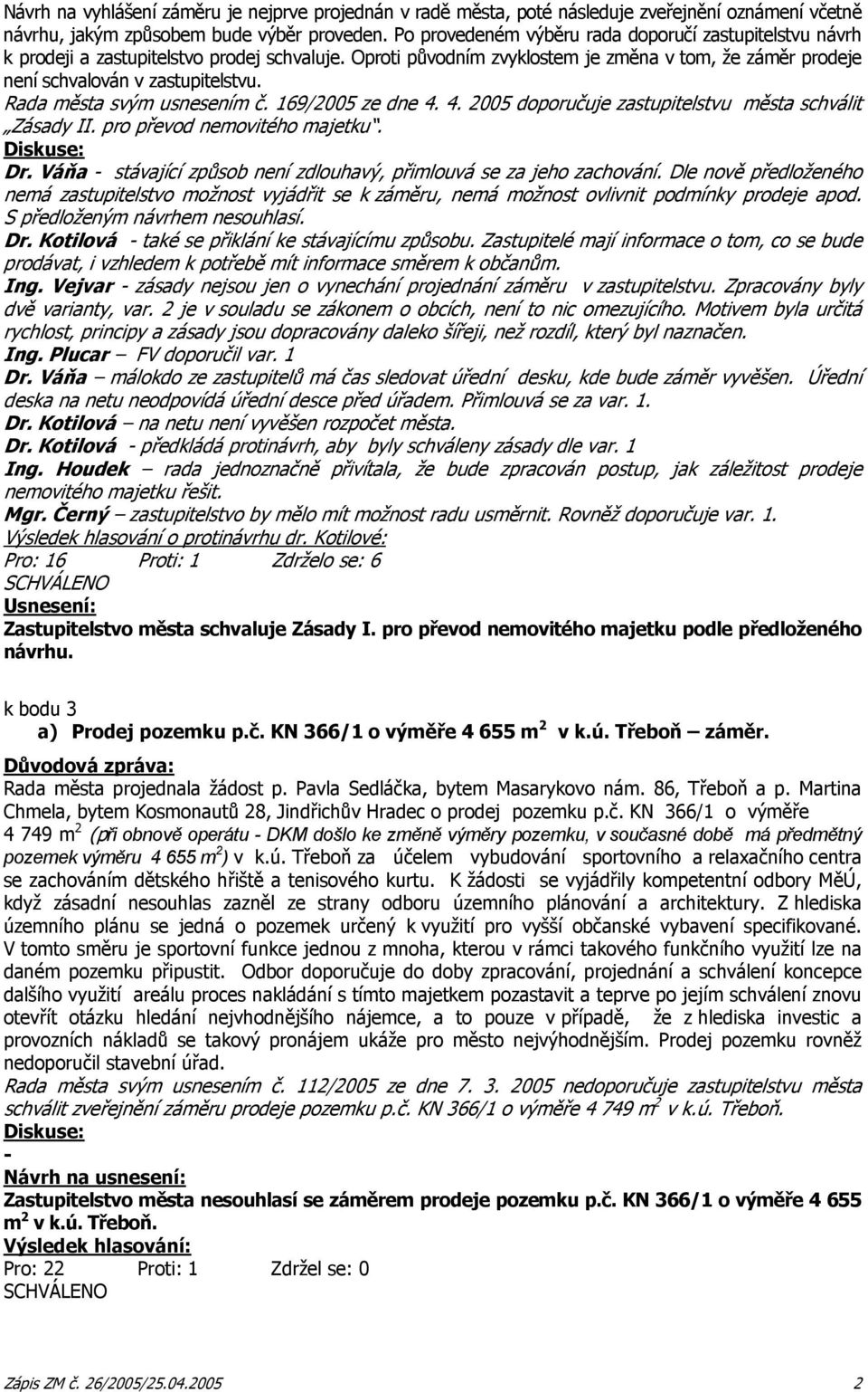 Rada města svým usnesením č. 169/2005 ze dne 4. 4. 2005 doporučuje zastupitelstvu města schválit Zásady II. pro převod nemovitého majetku. Dr.