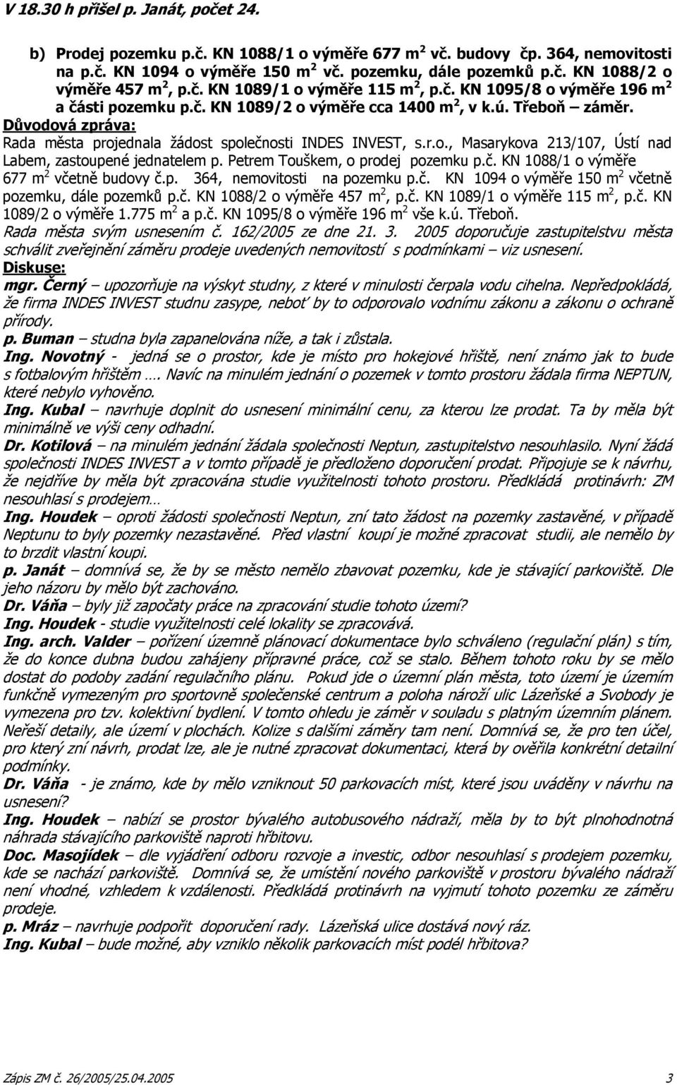 Petrem Touškem, o prodej pozemku p.č. KN 1088/1 o výměře 677 m 2 včetně budovy č.p. 364, nemovitosti na pozemku p.č. KN 1094 o výměře 150 m 2 včetně pozemku, dále pozemků p.č. KN 1088/2 o výměře 457 m 2, p.