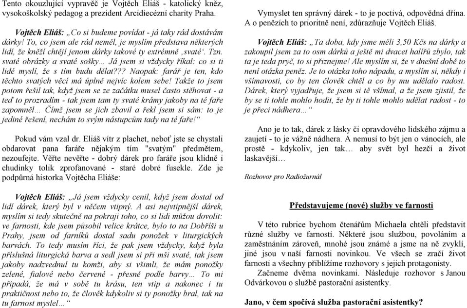 svaté obrázky a svaté sošky Já jsem si vždycky říkal: co si ti lidé myslí, že s tím budu dělat??? Naopak: farář je ten, kdo těchto svatých věcí má úplně nejvíc kolem sebe!