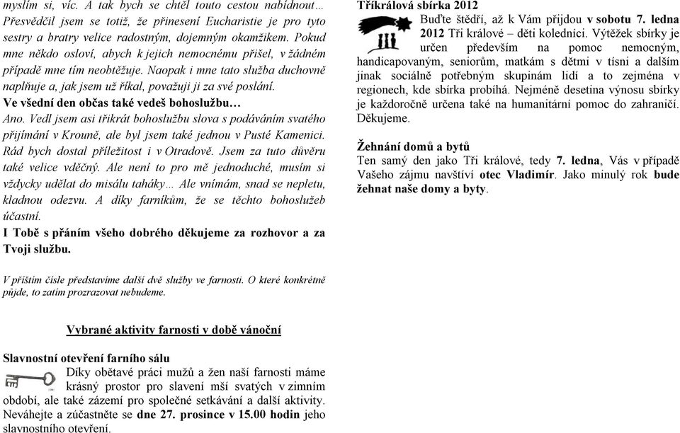 Ve všední den občas také vedeš bohoslužbu Ano. Vedl jsem asi třikrát bohoslužbu slova s podáváním svatého přijímání v Krouně, ale byl jsem také jednou v Pusté Kamenici.