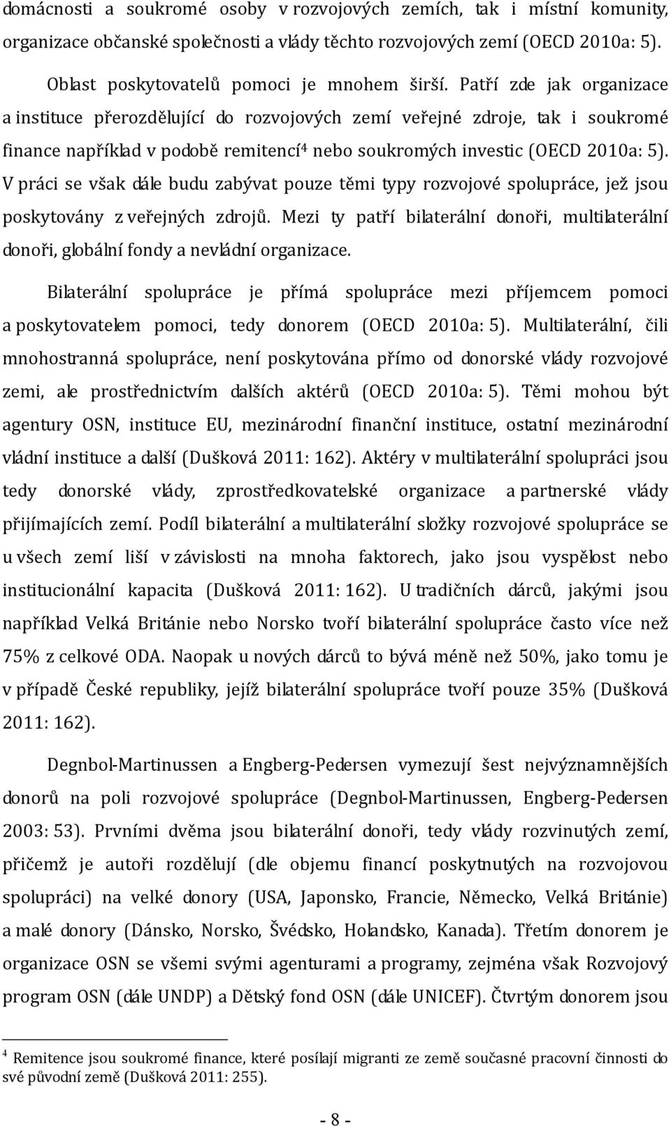 V práci se však dále budu zabývat pouze těmi typy rozvojové spolupráce, jež jsou poskytovány z veřejných zdrojů.