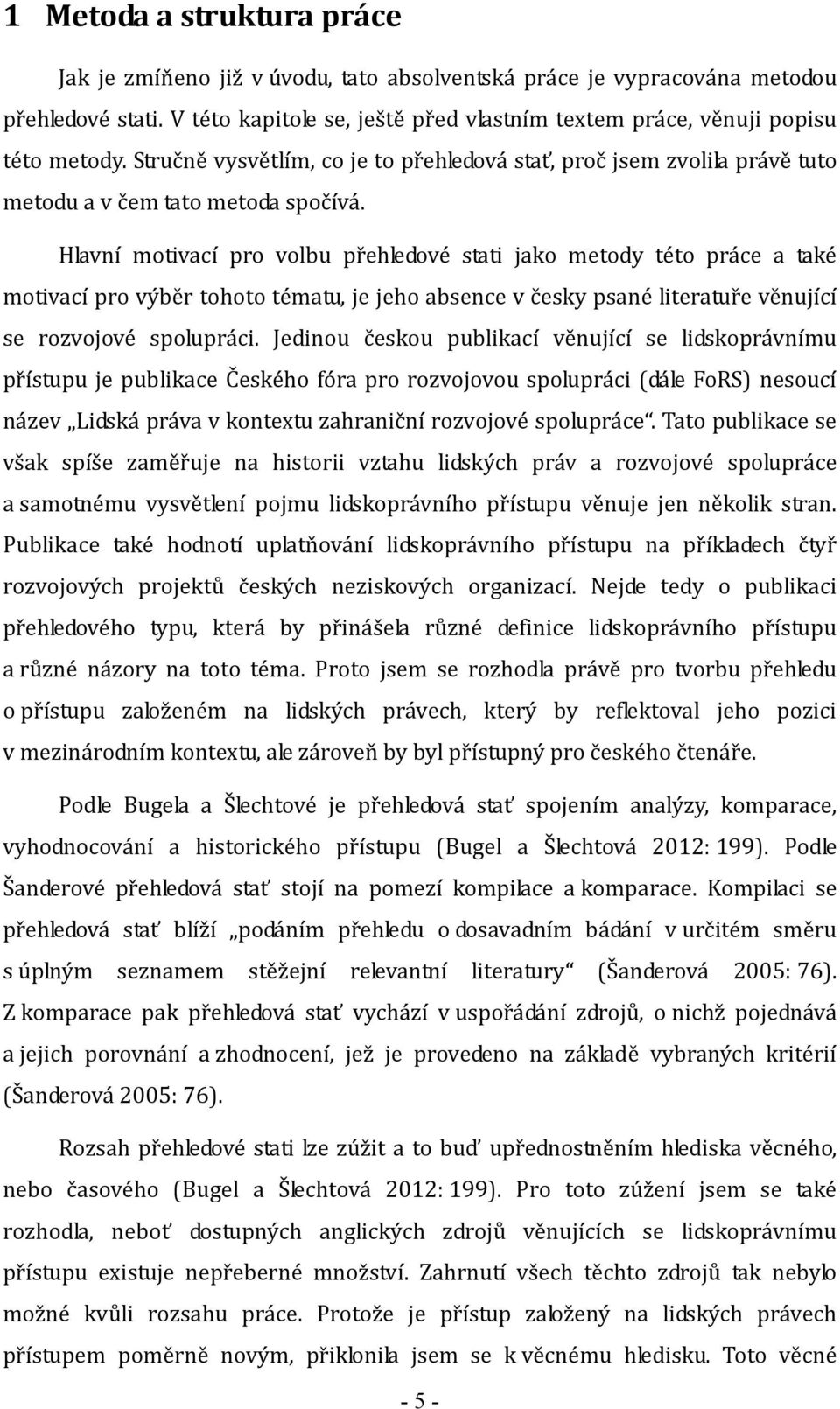 Hlavní motivací pro volbu přehledové stati jako metody této práce a také motivací pro výběr tohoto tématu, je jeho absence v česky psané literatuře věnující se rozvojové spolupráci.