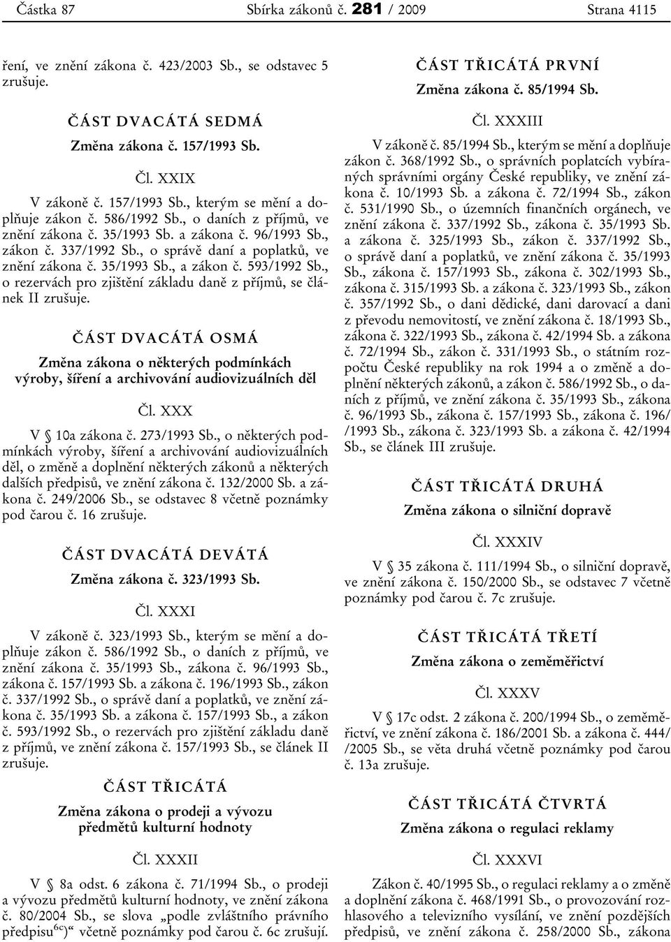 , o rezervách pro zjištění základu daně z příjmů, se článek II zrušuje. ČÁST DVACÁTÁ OSMÁ Změna zákona o některých podmínkách výroby, šíření a archivování audiovizuálních děl Čl. XXX V 10a zákona č.