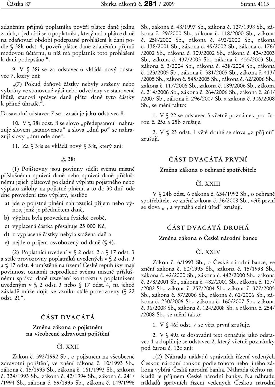 V 38i se za odstavec 6 vkládá nový odstavec 7, který zní: (7) Pokud daňové částky nebyly sraženy nebo vybrány ve stanovené výši nebo odvedeny ve stanovené lhůtě, stanoví správce daně plátci daně tyto