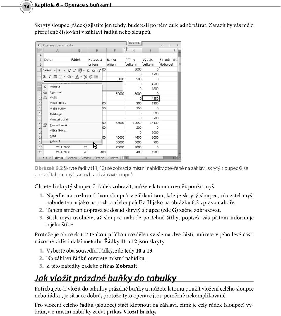 rovněž použít myš. 1. Najeďte na rozhraní dvou sloupců v záhlaví tam, kde je skrytý sloupec, ukazatel myši nabude tvaru jako na rozhraní sloupců F a H jako na obrázku 6.2 vpravo nahoře. 2.