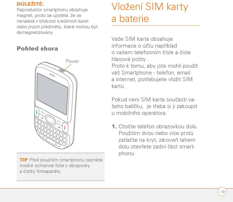 Proto k tomu, aby jste mohli použít váš Smartphone - telefon, email a internet, potřebujete vložit SIM kartu.