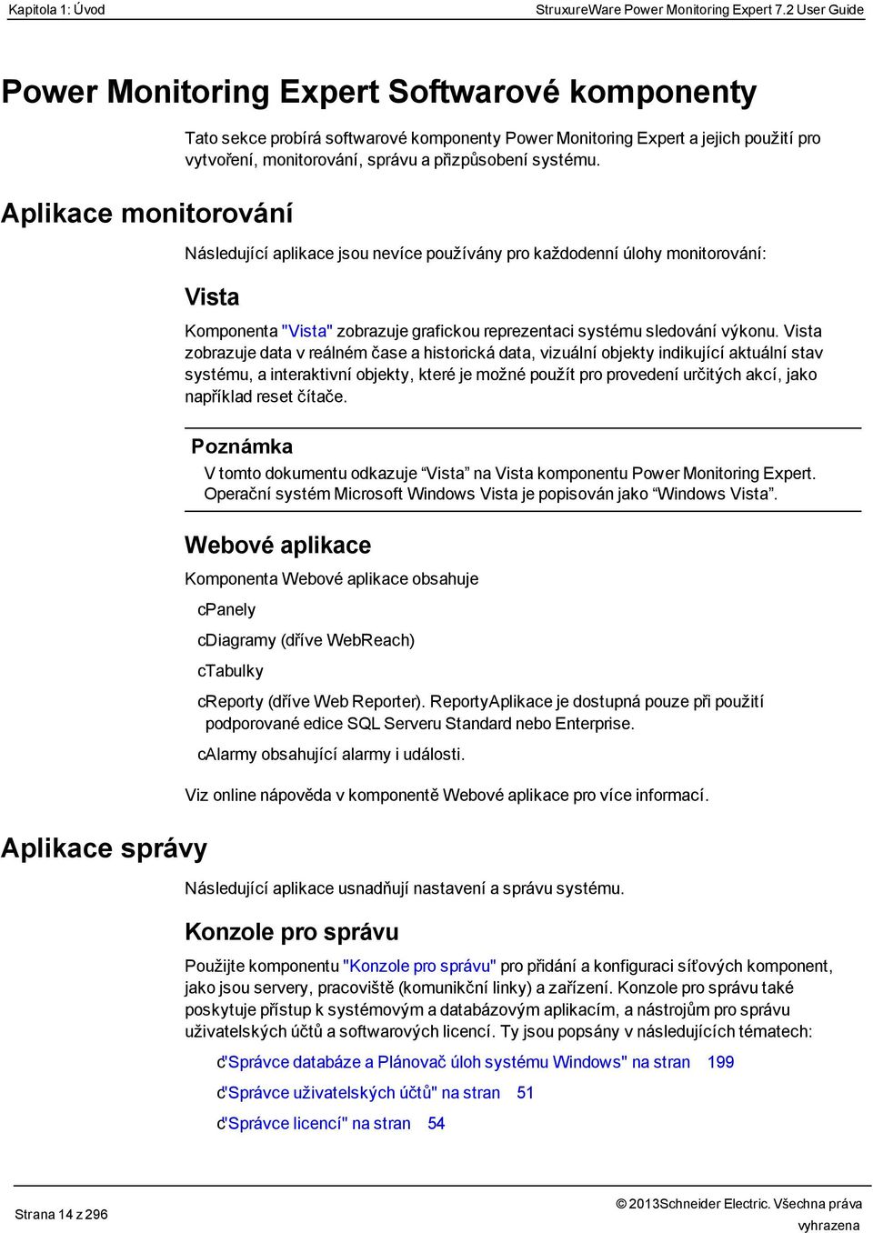 Aplikace monitorování Následující aplikace jsou nevíce používány pro každodenní úlohy monitorování: Vista Komponenta "Vista" zobrazuje grafickou reprezentaci systému sledování výkonu.