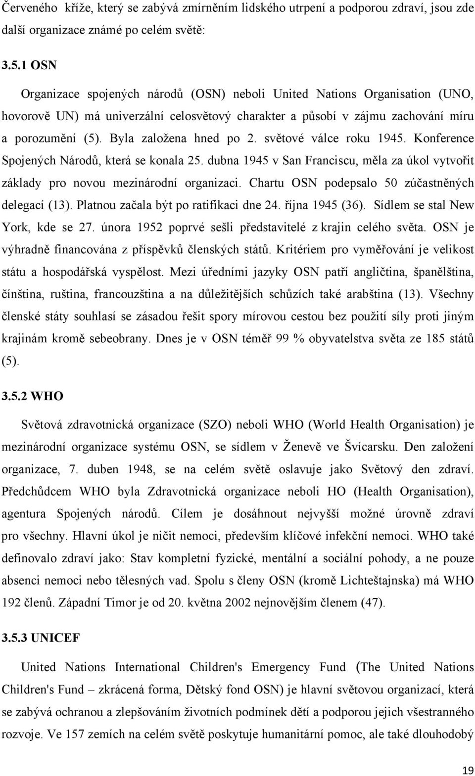 Byla založena hned po 2. světové válce roku 1945. Konference Spojených Národů, která se konala 25. dubna 1945 v San Franciscu, měla za úkol vytvořit základy pro novou mezinárodní organizaci.