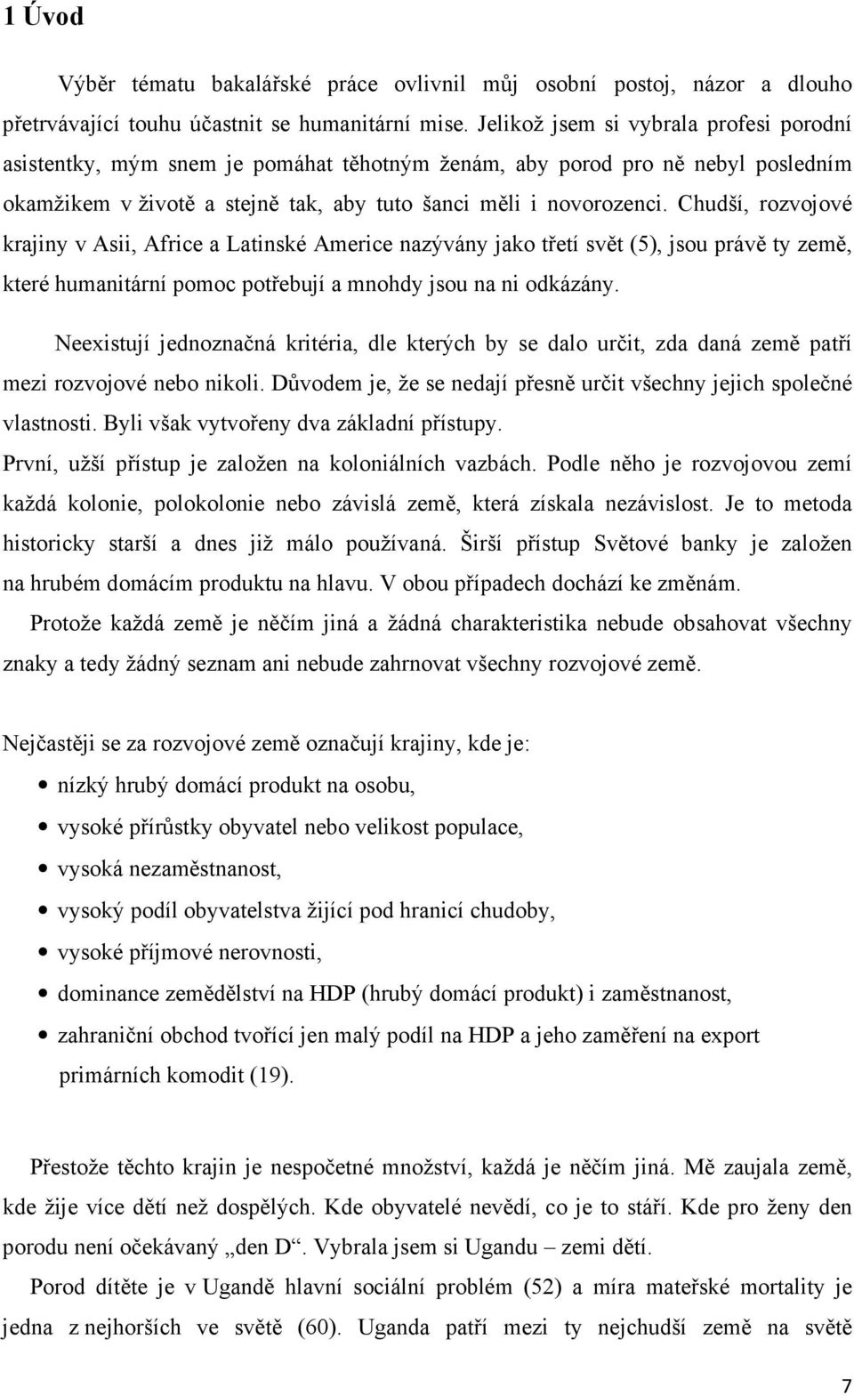 Chudší, rozvojové krajiny v Asii, Africe a Latinské Americe nazývány jako třetí svět (5), jsou právě ty země, které humanitární pomoc potřebují a mnohdy jsou na ni odkázány.