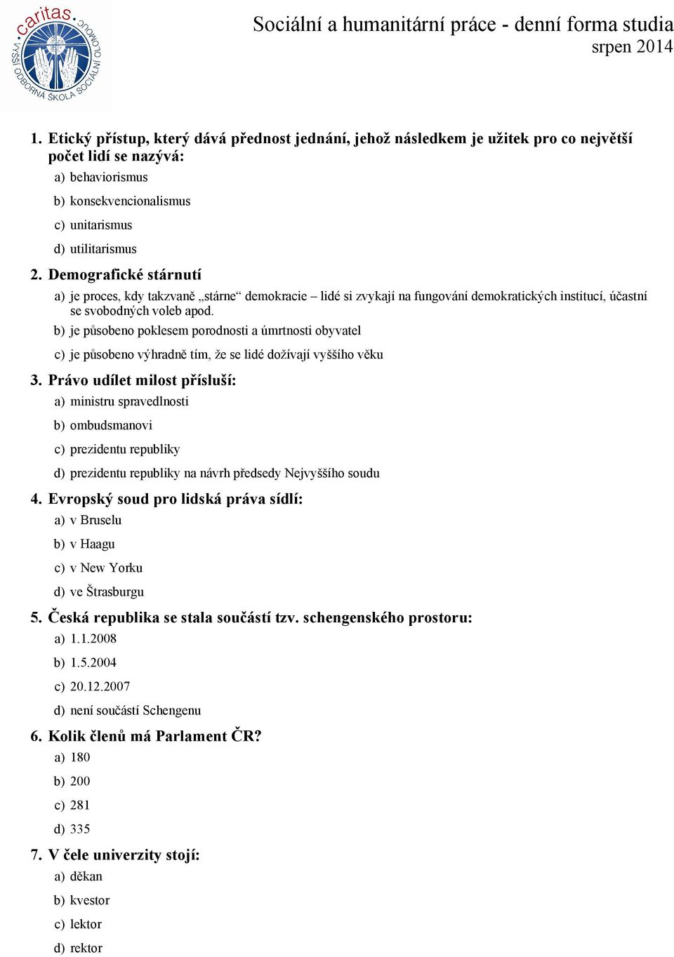 b) je působeno poklesem porodnosti a úmrtnosti obyvatel c) je působeno výhradně tím, že se lidé dožívají vyššího věku 3.