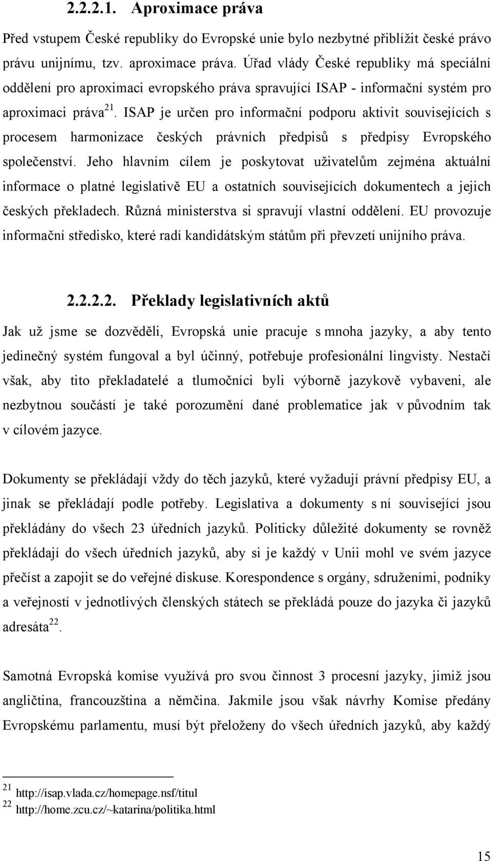 ISAP je určen pro informační podporu aktivit souvisejících s procesem harmonizace českých právních předpisů s předpisy Evropského společenství.