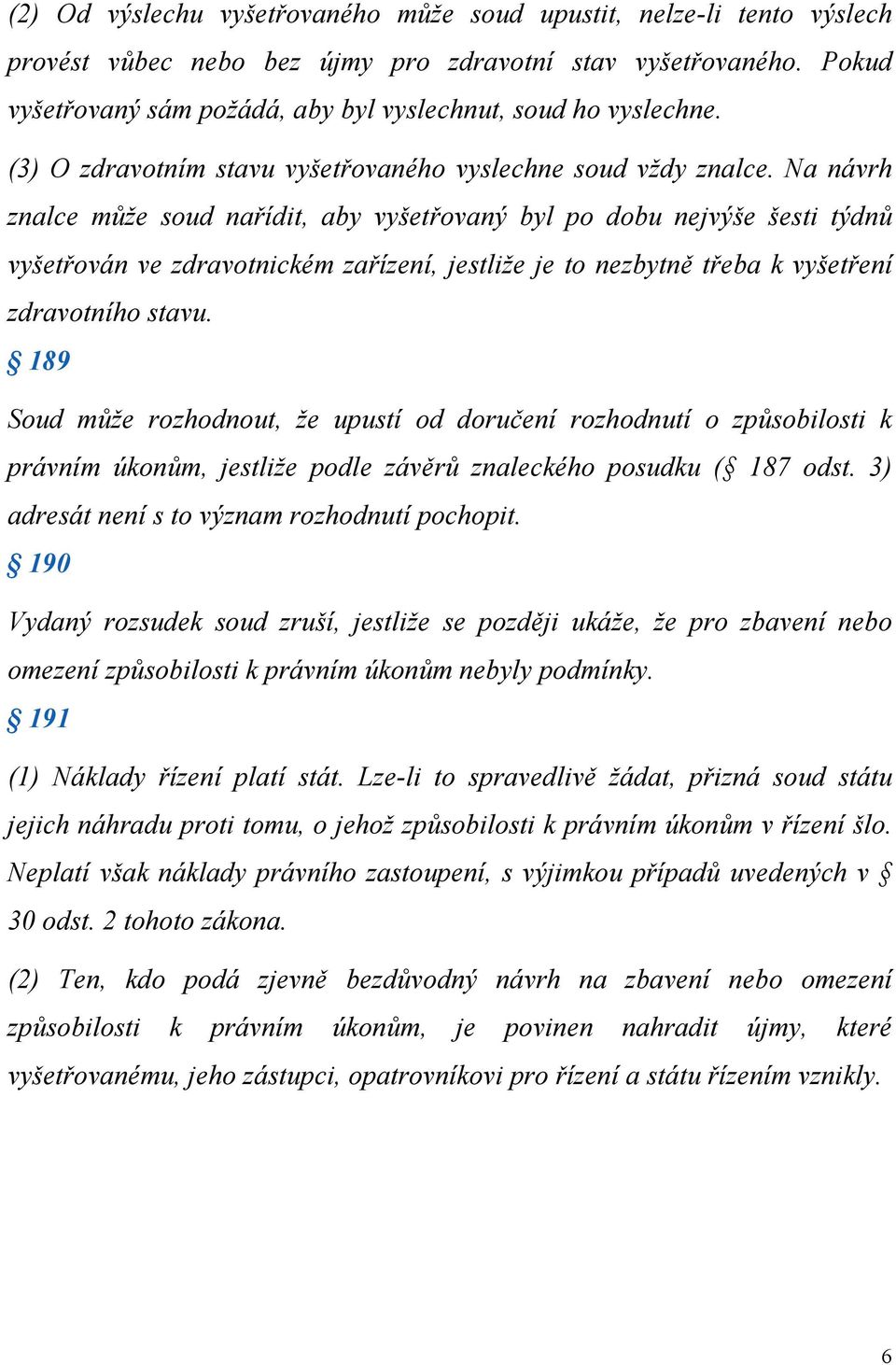 Na návrh znalce může soud nařídit, aby vyšetřovaný byl po dobu nejvýše šesti týdnů vyšetřován ve zdravotnickém zařízení, jestliže je to nezbytně třeba k vyšetření zdravotního stavu.