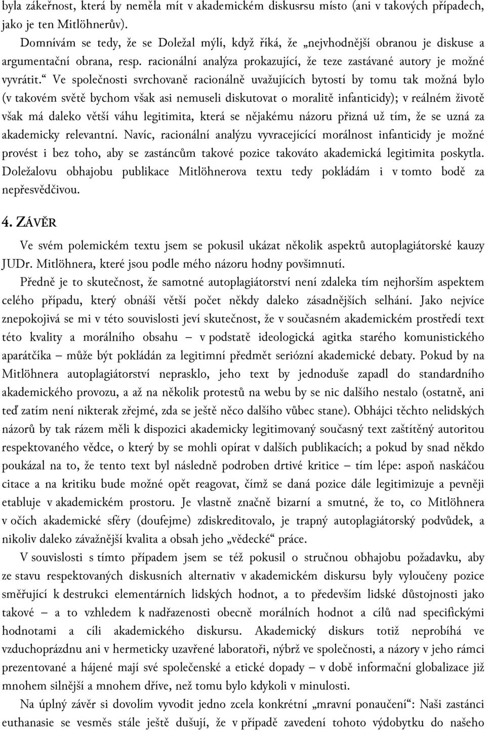 Ve společnosti svrchovaně racionálně uvažujících bytostí by tomu tak možná bylo (v takovém světě bychom však asi nemuseli diskutovat o moralitě infanticidy); v reálném životě však má daleko větší