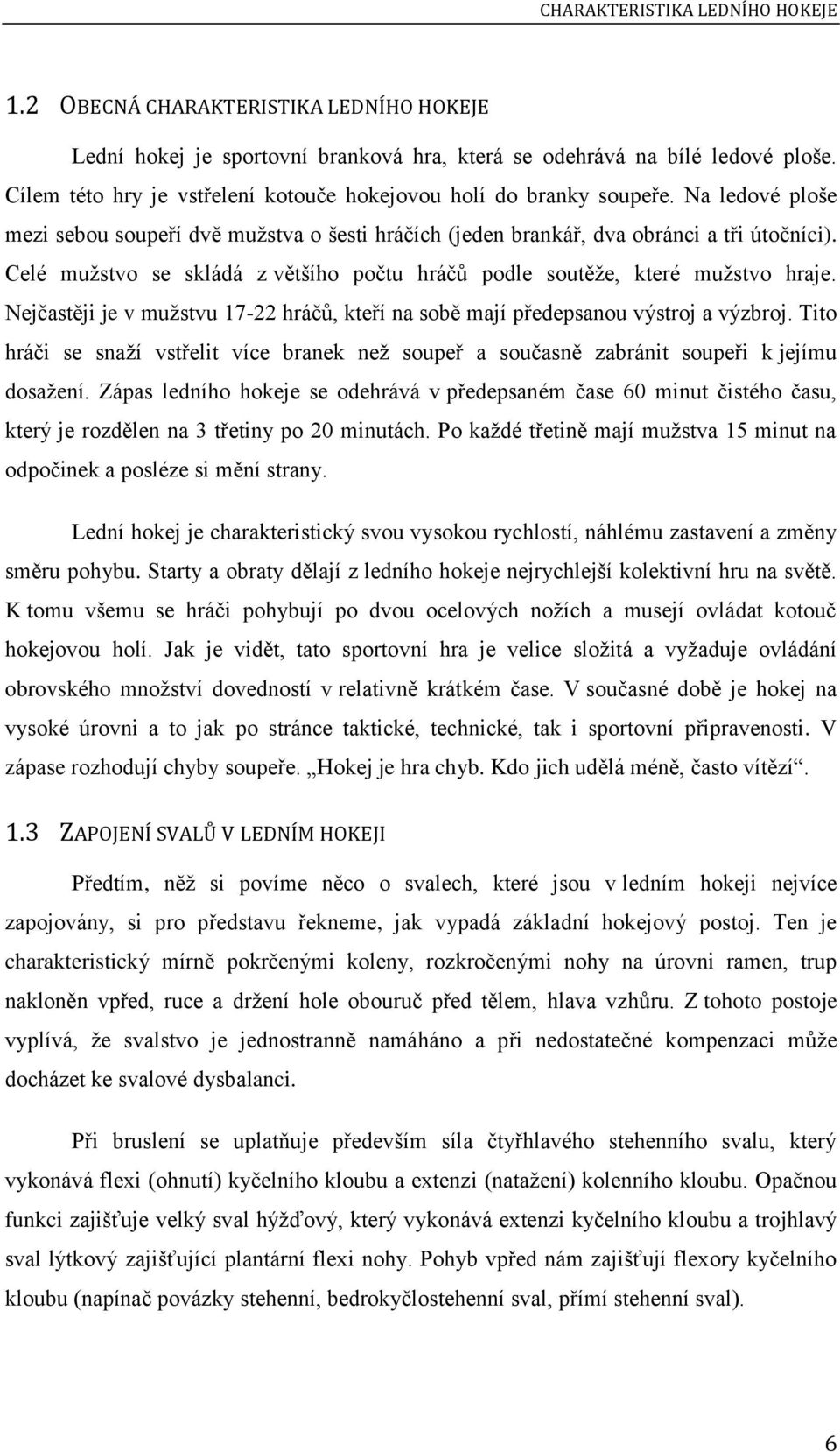 Celé mužstvo se skládá z většího počtu hráčů podle soutěže, které mužstvo hraje. Nejčastěji je v mužstvu 17-22 hráčů, kteří na sobě mají předepsanou výstroj a výzbroj.