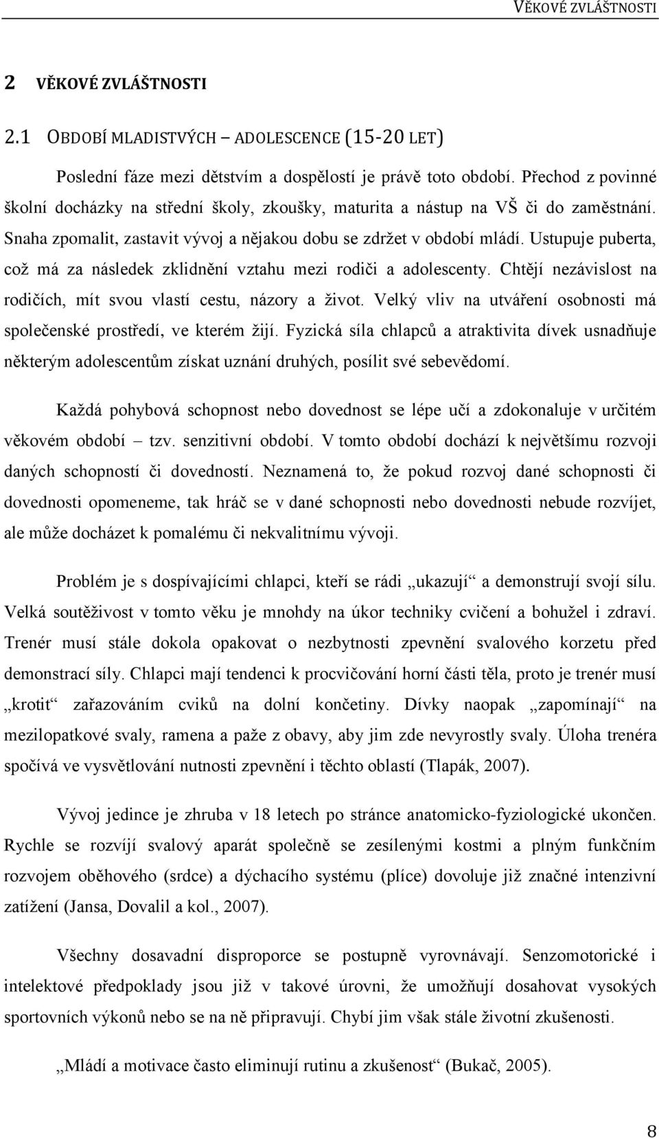 Ustupuje puberta, což má za následek zklidnění vztahu mezi rodiči a adolescenty. Chtějí nezávislost na rodičích, mít svou vlastí cestu, názory a život.