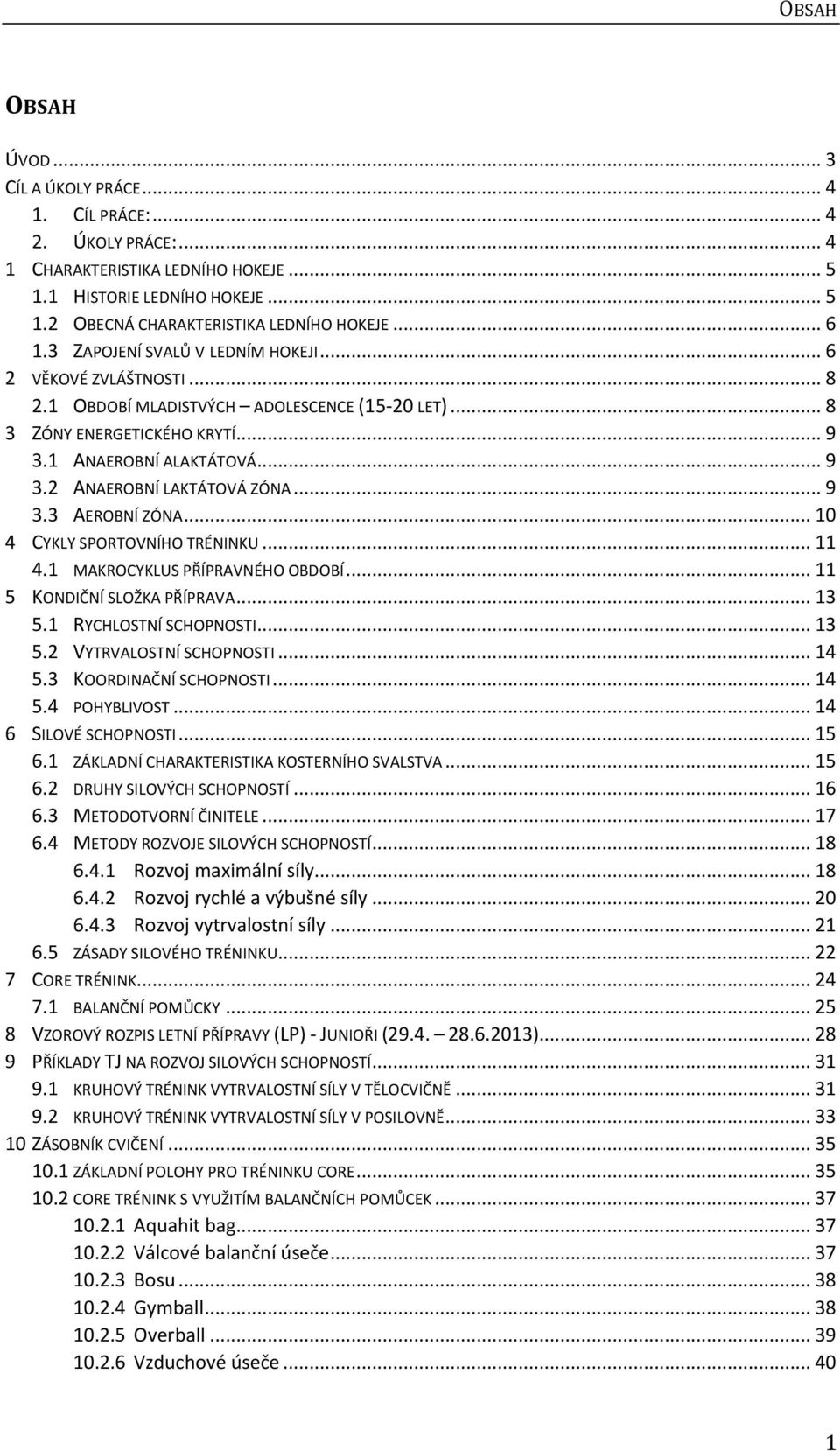 .. 9 3.3 AEROBNÍ ZÓNA... 10 4 CYKLY SPORTOVNÍHO TRÉNINKU... 11 4.1 MAKROCYKLUS PŘÍPRAVNÉHO OBDOBÍ... 11 5 KONDIČNÍ SLOŽKA PŘÍPRAVA... 13 5.1 RYCHLOSTNÍ SCHOPNOSTI... 13 5.2 VYTRVALOSTNÍ SCHOPNOSTI.