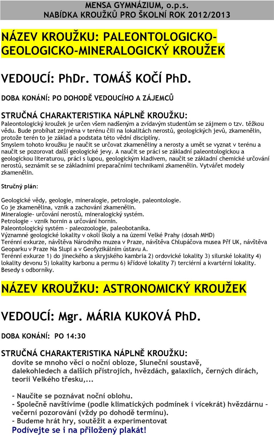 Bude probíhat zejména v terénu čili na lokalitách nerostů, geologických jevů, zkamenělin, protože terén to je základ a podstata této vědní disciplíny.