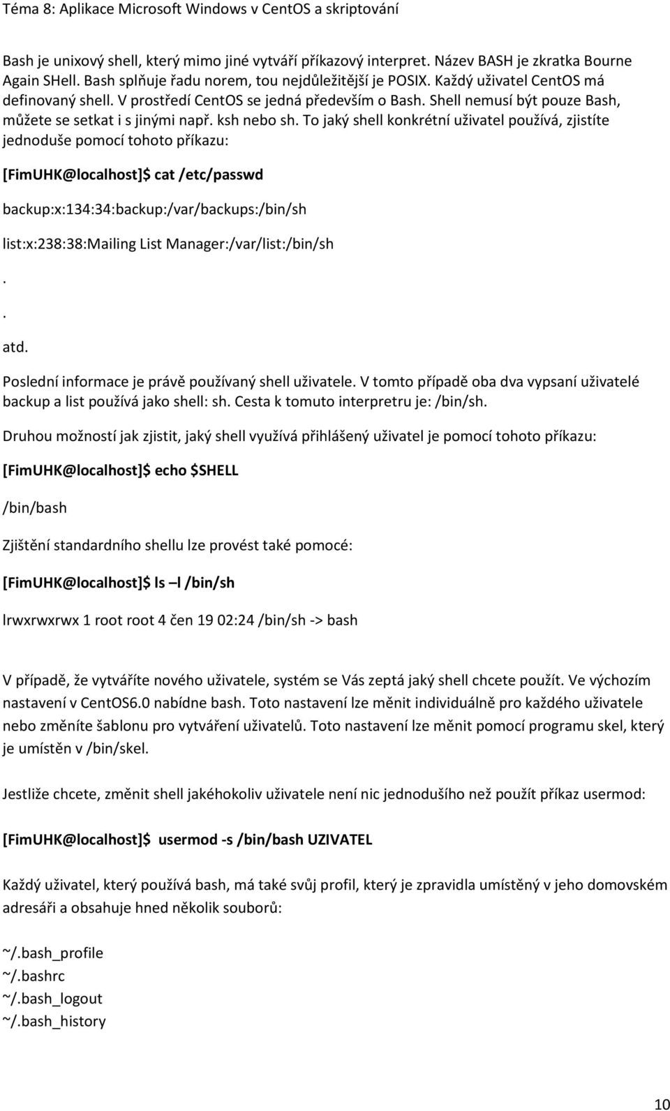 To jaký shell konkrétní uživatel používá, zjistíte jednoduše pomocí tohoto příkazu: [FimUHK@localhost]$ cat /etc/passwd backup:x:134:34:backup:/var/backups:/bin/sh list:x:238:38:mailing List