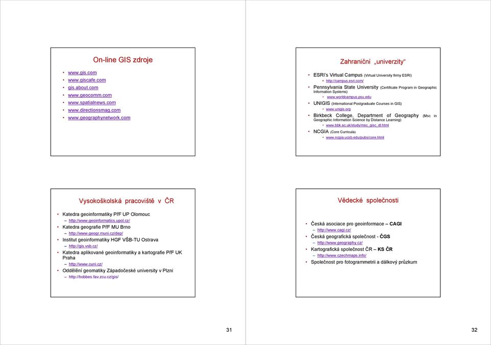 worldcampus.psu.edu UNIGIS (International Postgraduate Courses in GIS) www.unigis.org Birkbeck College, Department of Geography (Msc in Geographic Information Science by Distance Learning) www.bbk.ac.
