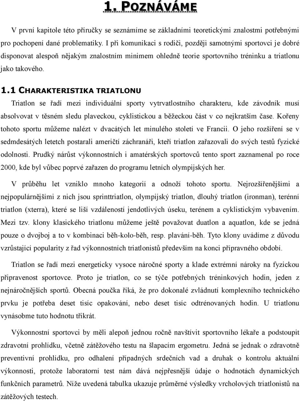 1 CHARAKTERISTIKA TRIATLONU Triatlon se řadí mezi individuální sporty vytrvatlostního charakteru, kde závodník musí absolvovat v těsném sledu plaveckou, cyklistickou a běžeckou část v co nejkratším