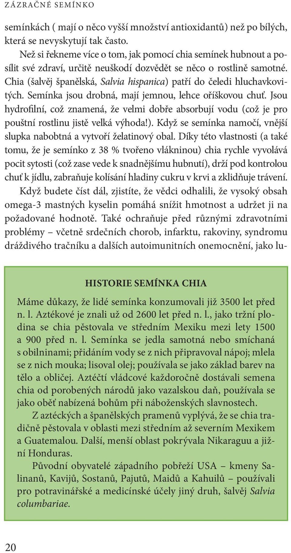 Chia (šalvěj španělská, Salvia hispanica) patří do čeledi hluchavkovitých. Semínka jsou drobná, mají jemnou, lehce oříškovou chuť.