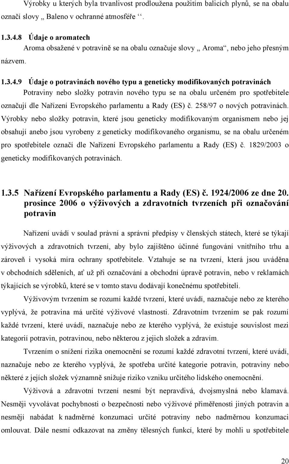 9 Údaje o potravinách nového typu a geneticky modifikovaných potravinách Potraviny nebo sloţky potravin nového typu se na obalu určeném pro spotřebitele označují dle Nařízení Evropského parlamentu a