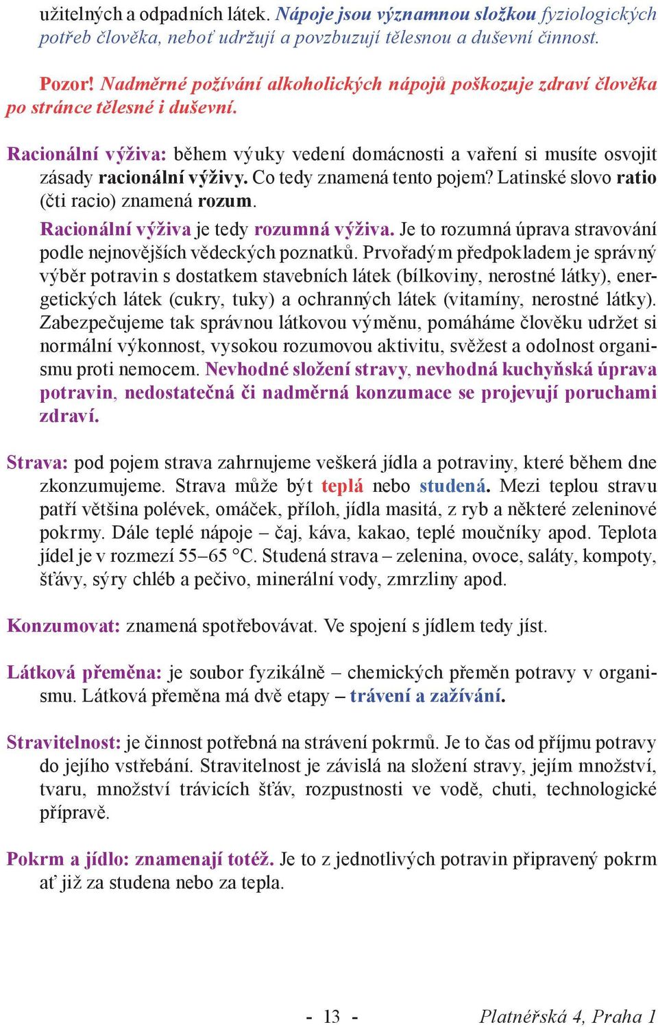 Co tedy znamená tento pojem? Latinské slovo ratio (čti racio) znamená rozum. Racionální výživa je tedy rozumná výživa. Je to rozumná úprava stravování podle nejnovějších vědeckých poznatků.