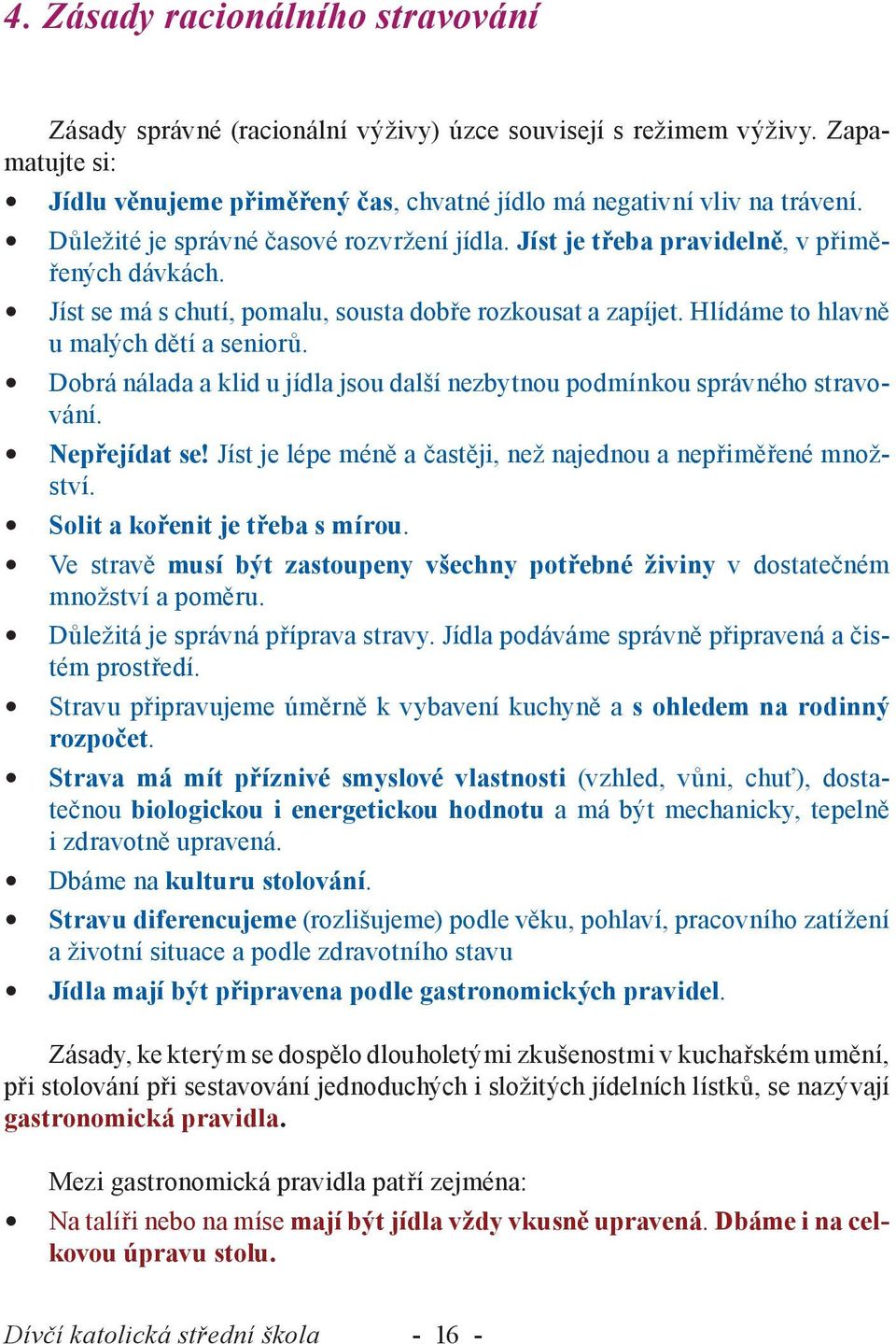 Dobrá nálada a klid u jídla jsou další nezbytnou podmínkou správného stravování. Nepřejídat se! Jíst je lépe méně a častěji, než najednou a nepřiměřené množství. Solit a kořenit je třeba s mírou.