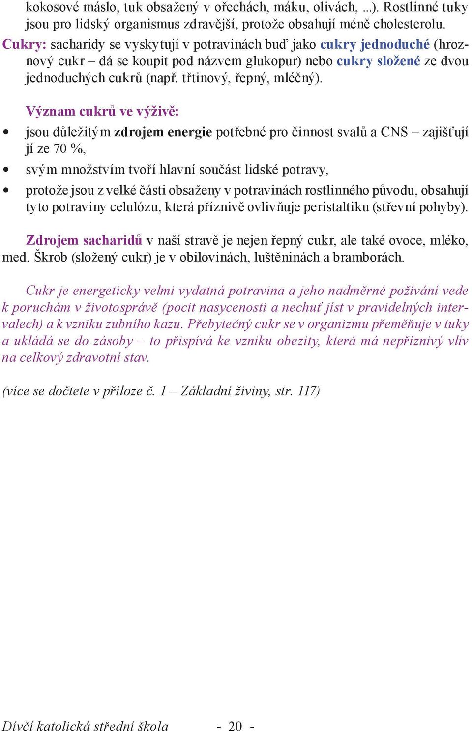 Význam cukrů ve výživě: jsou důležitým zdrojem energie potřebné pro činnost svalů a CNS zajišťují jí ze 70 %, svým množstvím tvoří hlavní součást lidské potravy, protože jsou z velké části obsaženy v